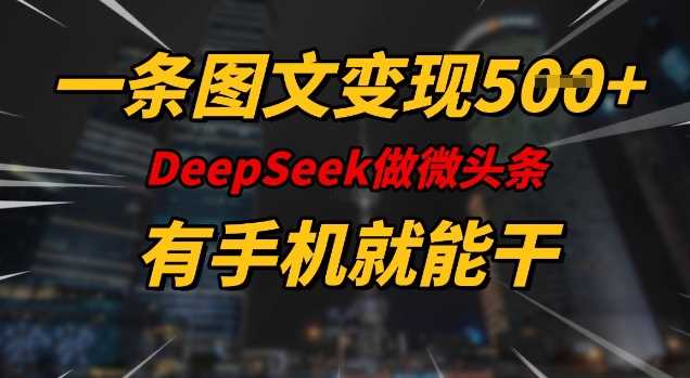 一条图文变现5张,DeeSeep微头条,有手机就能做