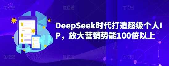 DeepSeek时代打造*个人IP,放大营销势能100倍以上
