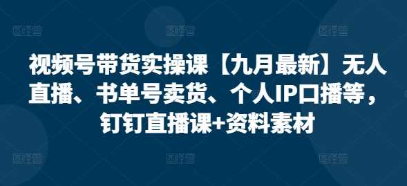 视频号带货实操课【25年3月*】无人直播、书单号卖货、个人IP口播等,钉钉直播课+资料素材