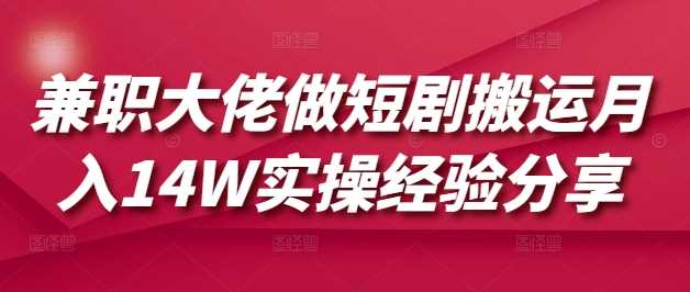 *大佬做短剧搬运月入14W实操经验分享