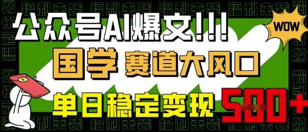 公众号AI爆文,国学赛道大风口,小白轻松上手,单日稳定变现5张