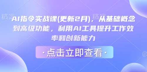 AI指令实战课(更新2月),从基础概念到*功能,利用AI工具提升工作效率和创新能力