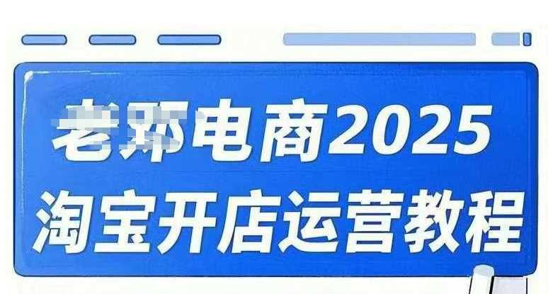 2025淘宝开店运营教程直通车,直通车,万相*,网店注册经营推广培训视频课程