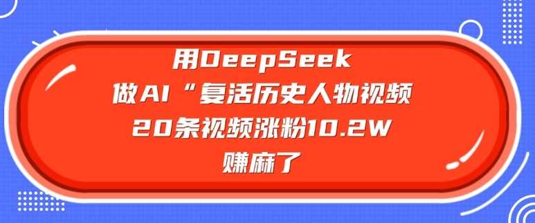 用DeepSeek做AI“*历史人物”视频,20条视频涨粉10.2W,挣麻了