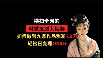 横扫*的林黛玉怼人视频,如何做到九条作品涨粉7.8万,轻松日变现1k