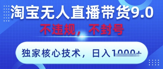 淘宝无人直播带货9.0 ,**技术,不违规,不封号,操作简单,当天开播,当天见收益,日入数张【揭秘】