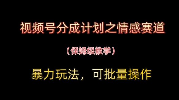 视频号分成计划之情感赛道*玩法,可批量操作,保姆级教学