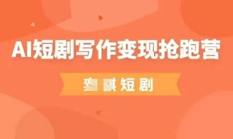 AI短剧写作变现抢跑营,门槛低,0基础,普通人做副业的*机会