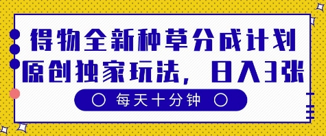 得物全新种草分成计划,原创*玩法,每天只需*钟,单日稳定变现多张【揭秘】