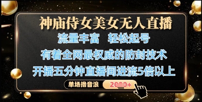 神庙侍女美女无人直播,轻松起号,有着*权威的防封技术,单场撸音浪1k+