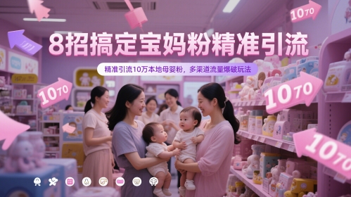 8招搞定宝妈粉*引流,*引流10万本地母婴粉,多渠道流量爆破玩法