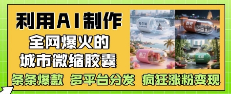 利用AI制作*爆火的城市微缩胶囊,条条*, 多平台分发,疯狂涨粉变现