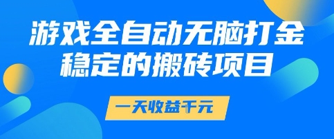 游戏全自动无脑打金项目,一天收益1k+,稳定*的搬砖项目【揭秘】