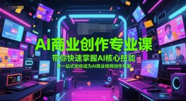AI商业创作*课,带你快速掌握AI*技能,并一站式助你成为AI商业视频创作专家