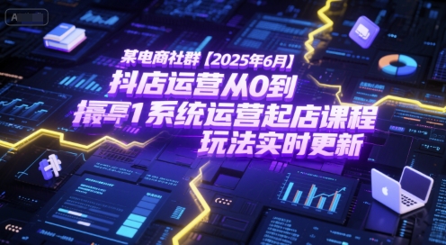 某电商社群【2025年6月】抖店运营从0到1系统运营起店课程,抖店*玩法实时更新