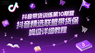 抖音带货训练*0期营,抖音精选联盟带货保姆级详细教程