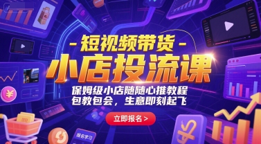 短视频带货-小店投流课,保姆级小店随心推教程,包教包会,生意即刻起飞