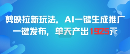 剪映拉新玩法,AI一键生成推广,一键发布,单天*产出1925