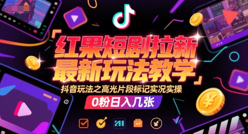 红果短剧拉新*玩法教学,抖音玩法之高光片段标记实况实操,0粉日入几张