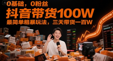 0基础,0粉丝,抖音带货100W,*粗暴玩法,三天带货一百W