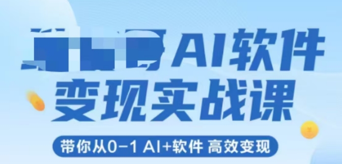 AI软件变现实战课,带你从0-1 Al+软件 *变现