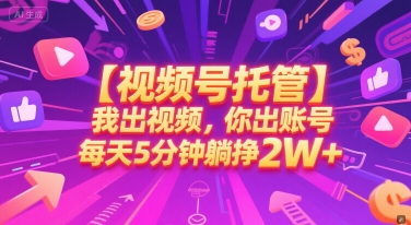 【视频号托管 】我出视频,你出账号,每天5分钟发布,*躺挣2W+【揭秘】