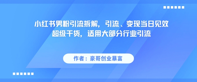 小红书男粉引流拆解,引流、变现当日**干货,适用大部分行业引流