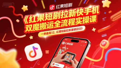 红果短剧拉新快手手机双魔法搬运全流程实操课,一单*12,红果短剧拉新重磅回归
