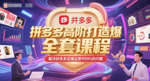 拼多多高阶打造*全套课程,解决拼多多店铺运营中99%的问题