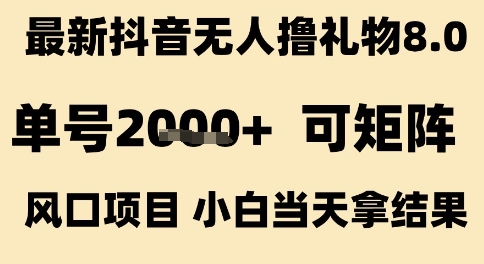 *抖音无人撸礼物8.0,单号2k+,可矩阵风口项目,小白当天拿结果【揭秘】