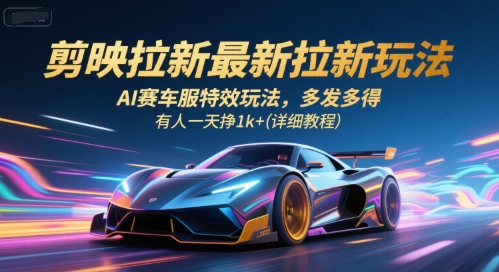 剪映拉新*拉新玩法,AI赛车服*玩法,多发多得,有人一天挣1k+(详细教程)