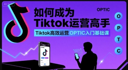 如何成为Tiktok运营高手,Tiktok*运营OPTIC入门基础课