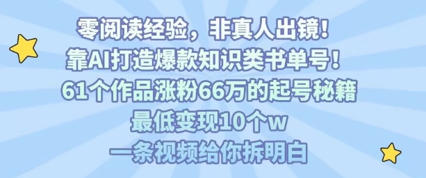 靠AI打造*知识类书单号,61个作品涨粉66w的起号秘籍,*变现10个w,一条视频给你拆明白