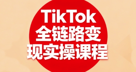 TikTok全链路变现实操课程,*助力学员掌握TK变现技能