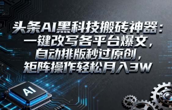 头条AI黑科技搬砖*:一键改写各平台爆文,自动排版秒过原创,矩阵操作轻松月入3W【揭秘】