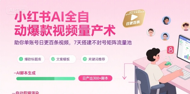 小红书AI全自动*视频量产术,助你单账号日更百条视频,7天搭建不封号矩阵流量池(更新9月)