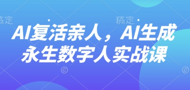 AI“*”亲人,AI生成永生数字人实战课