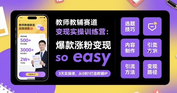 教师教辅赛道变现实操训练营,*涨粉变现so easy