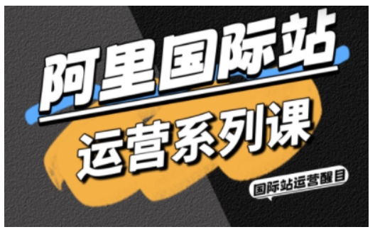 阿里国际站运营系列课,涵盖*引流、直通车与全站推实战SOP,搭配AI效率工具包与高阶增长玩法