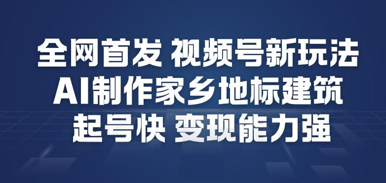 **,视频号新玩法,AI制作家乡地标建筑,起号快,变现能力强
