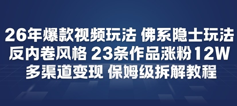 26年*短视频玩法,佛系隐士玩法,反内卷视频风格,23条作品涨粉12W,多渠道变现