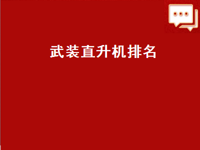 武装直升机排名（世界十大武装直升机排名）