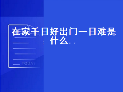 在家千日好出门一日难是什么..（在家千日好出门一日难是什么意思）-星创副业