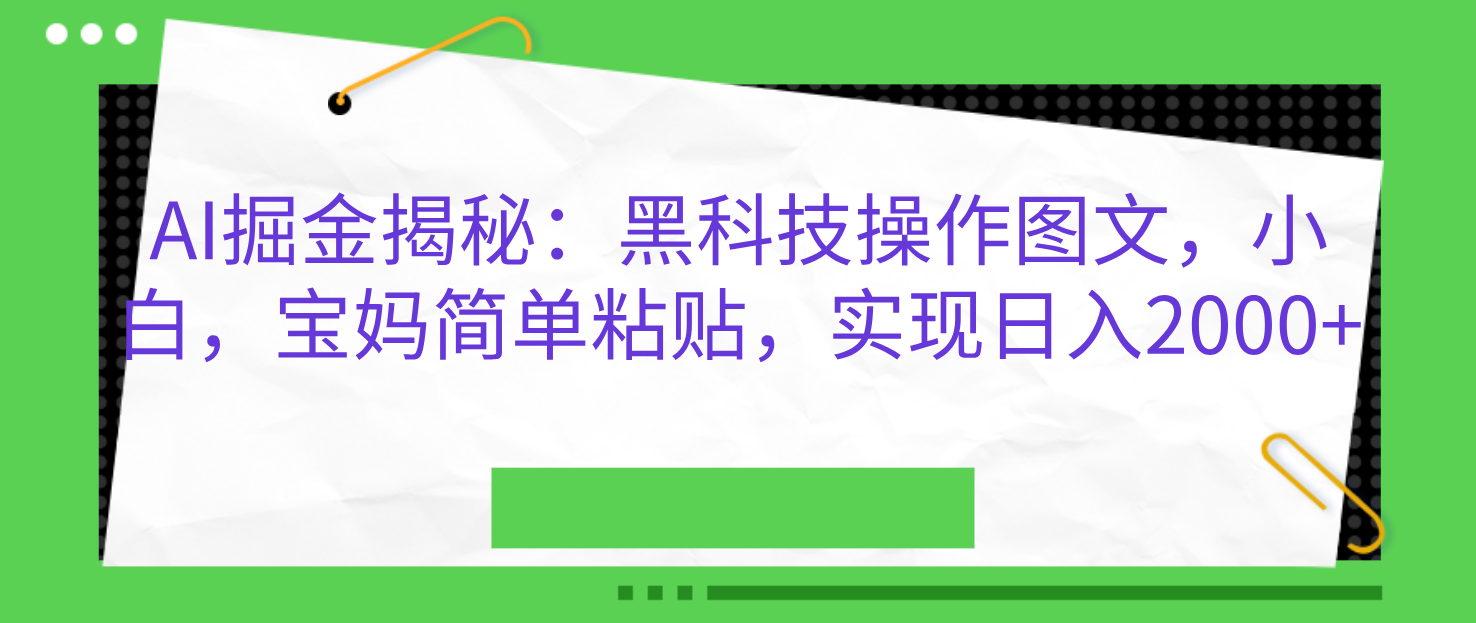 AI掘金揭秘：黑科技操作图文，小白，宝妈简单粘贴，实现日入2000+-星创副业