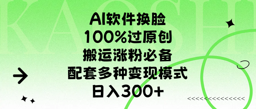 AI软件换脸，100%过原创，搬运涨粉必备，配套多种变现模式，日入300+-星创副业